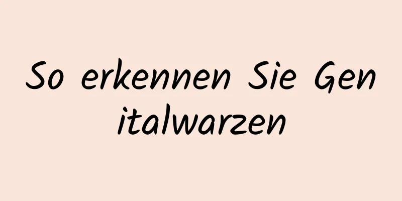 So erkennen Sie Genitalwarzen