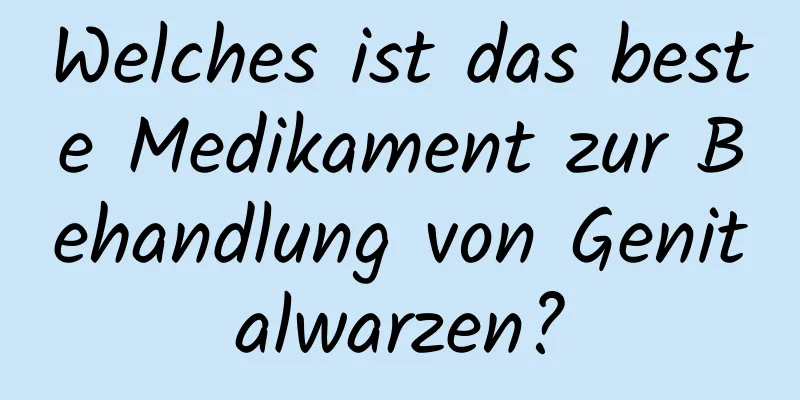 Welches ist das beste Medikament zur Behandlung von Genitalwarzen?