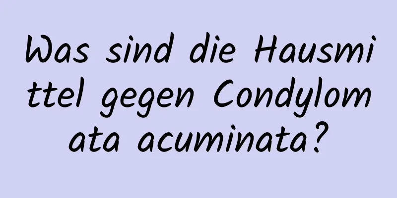 Was sind die Hausmittel gegen Condylomata acuminata?