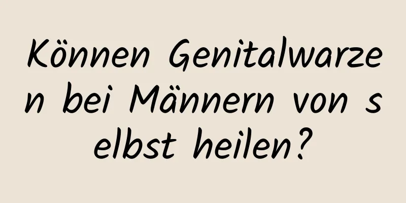 Können Genitalwarzen bei Männern von selbst heilen?
