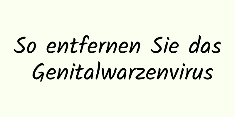 So entfernen Sie das Genitalwarzenvirus