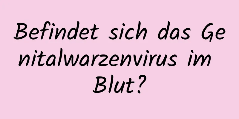 Befindet sich das Genitalwarzenvirus im Blut?