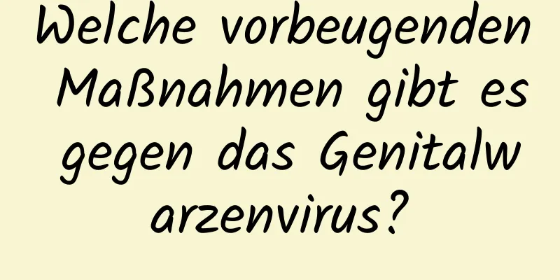 Welche vorbeugenden Maßnahmen gibt es gegen das Genitalwarzenvirus?
