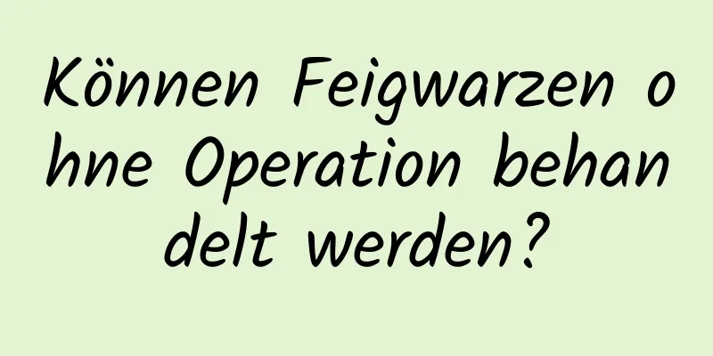Können Feigwarzen ohne Operation behandelt werden?