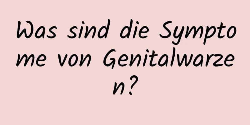 Was sind die Symptome von Genitalwarzen?