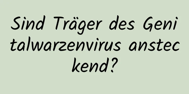 Sind Träger des Genitalwarzenvirus ansteckend?
