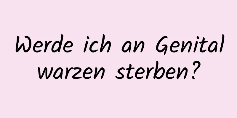 Werde ich an Genitalwarzen sterben?