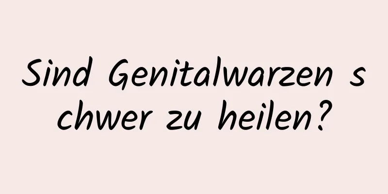 Sind Genitalwarzen schwer zu heilen?