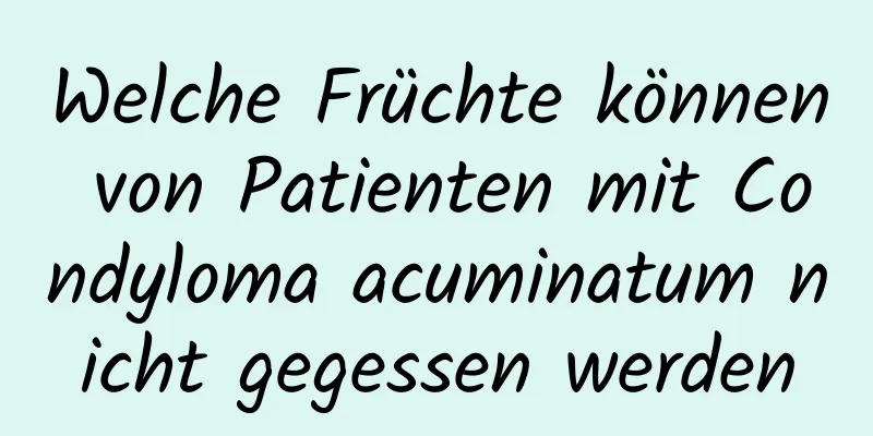 Welche Früchte können von Patienten mit Condyloma acuminatum nicht gegessen werden