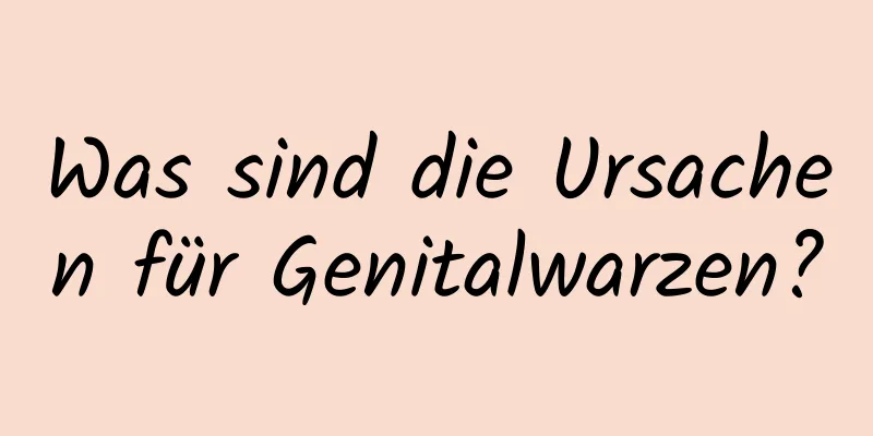 Was sind die Ursachen für Genitalwarzen?