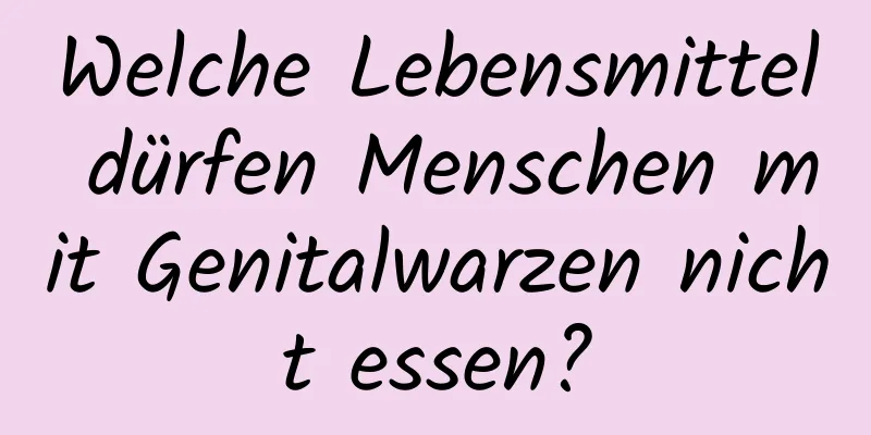 Welche Lebensmittel dürfen Menschen mit Genitalwarzen nicht essen?