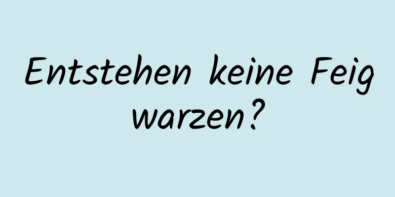 Entstehen keine Feigwarzen?