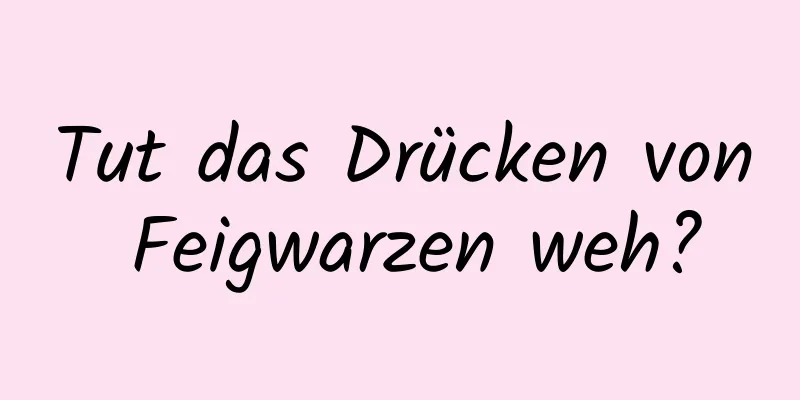 Tut das Drücken von Feigwarzen weh?