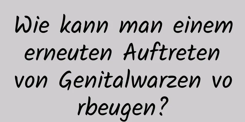 Wie kann man einem erneuten Auftreten von Genitalwarzen vorbeugen?