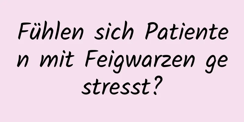 Fühlen sich Patienten mit Feigwarzen gestresst?