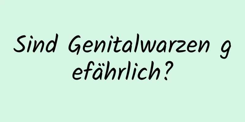 Sind Genitalwarzen gefährlich?
