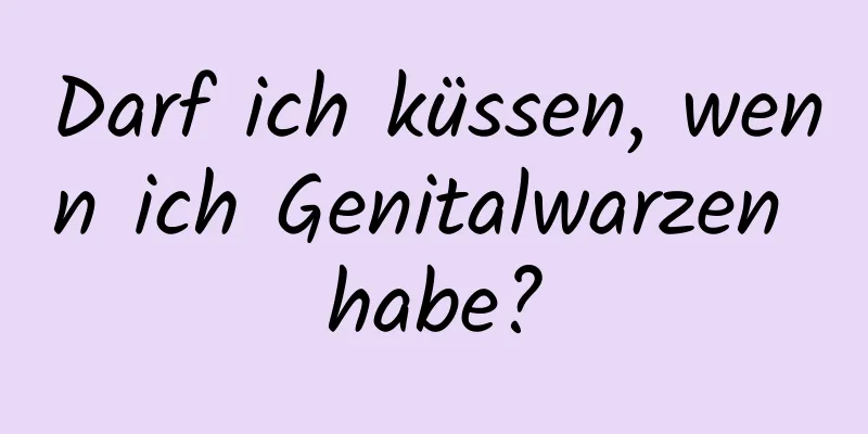 Darf ich küssen, wenn ich Genitalwarzen habe?