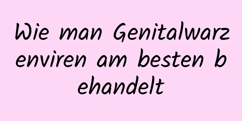 Wie man Genitalwarzenviren am besten behandelt