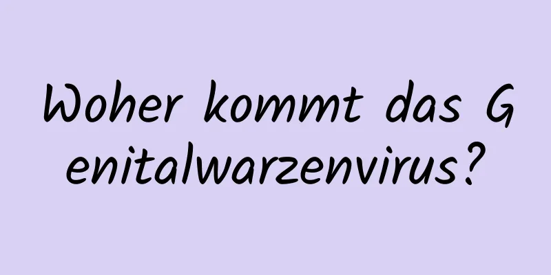 Woher kommt das Genitalwarzenvirus?