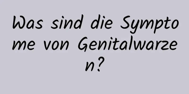 Was sind die Symptome von Genitalwarzen?