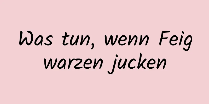 Was tun, wenn Feigwarzen jucken
