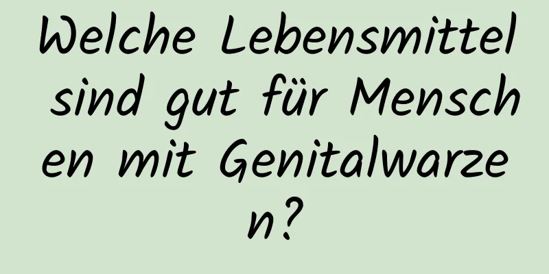 Welche Lebensmittel sind gut für Menschen mit Genitalwarzen?