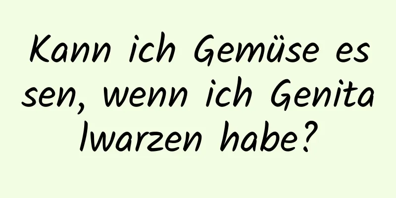 Kann ich Gemüse essen, wenn ich Genitalwarzen habe?