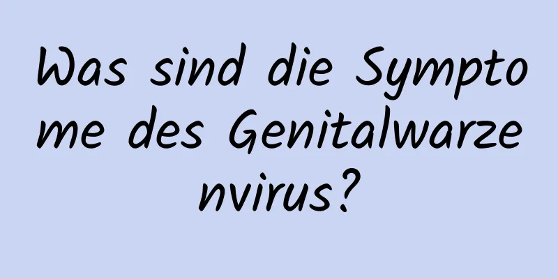 Was sind die Symptome des Genitalwarzenvirus?