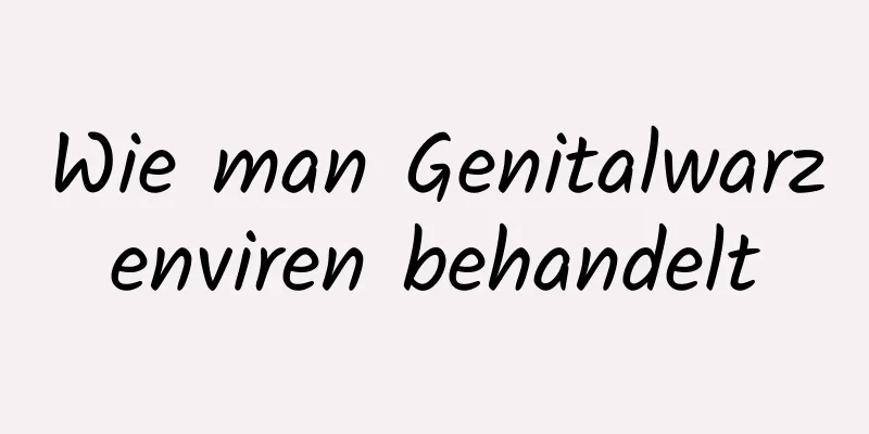Wie man Genitalwarzenviren behandelt
