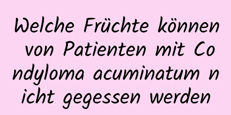 Welche Früchte können von Patienten mit Condyloma acuminatum nicht gegessen werden