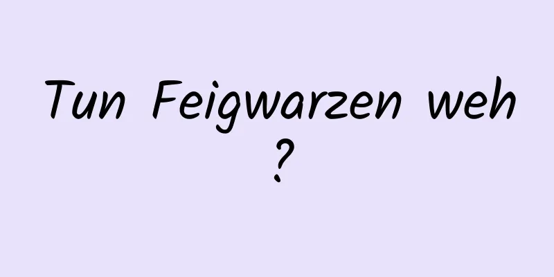 Tun Feigwarzen weh?