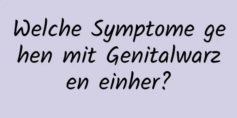 Welche Symptome gehen mit Genitalwarzen einher?
