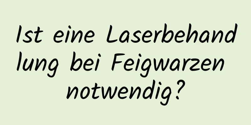Ist eine Laserbehandlung bei Feigwarzen notwendig?