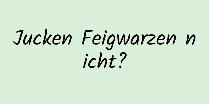 Jucken Feigwarzen nicht?