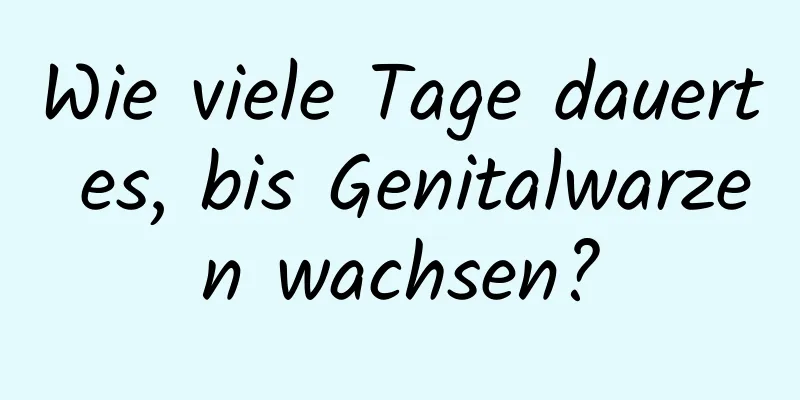 Wie viele Tage dauert es, bis Genitalwarzen wachsen?