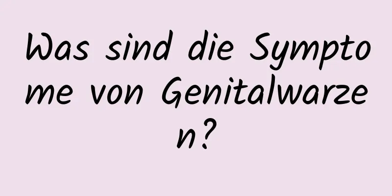 Was sind die Symptome von Genitalwarzen?