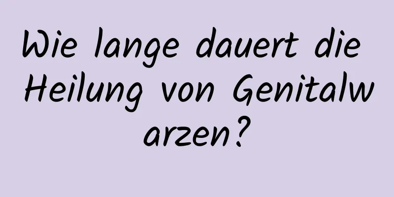 Wie lange dauert die Heilung von Genitalwarzen?
