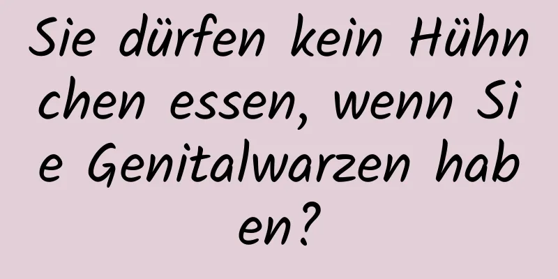 Sie dürfen kein Hühnchen essen, wenn Sie Genitalwarzen haben?