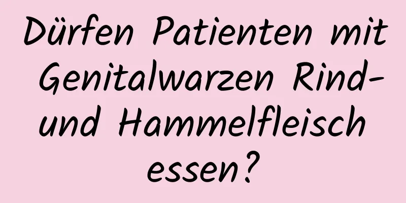 Dürfen Patienten mit Genitalwarzen Rind- und Hammelfleisch essen?
