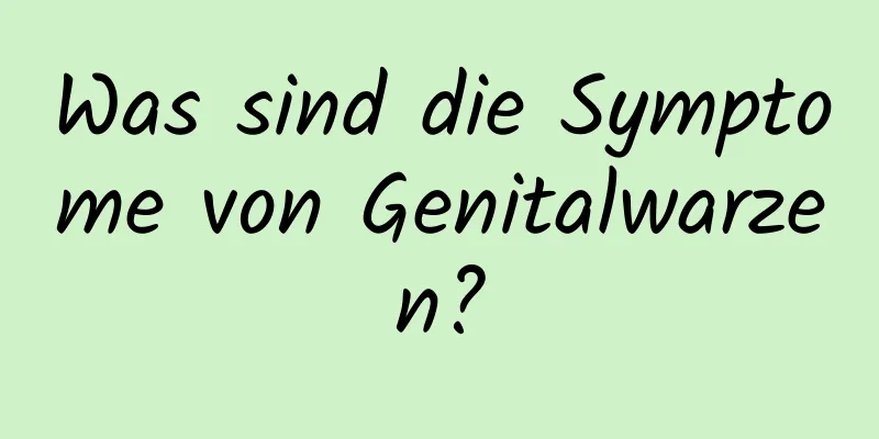 Was sind die Symptome von Genitalwarzen?