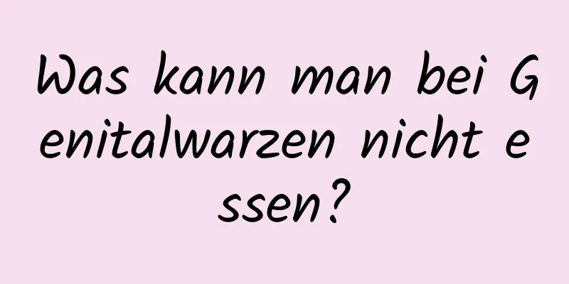 Was kann man bei Genitalwarzen nicht essen?