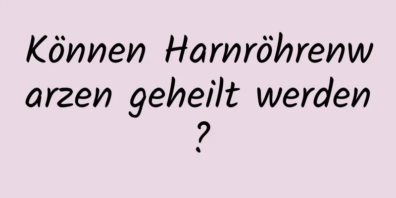 Können Harnröhrenwarzen geheilt werden?