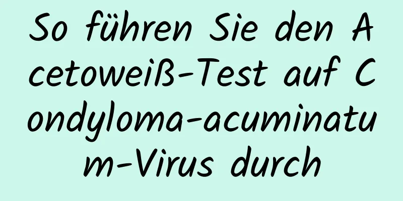 So führen Sie den Acetoweiß-Test auf Condyloma-acuminatum-Virus durch
