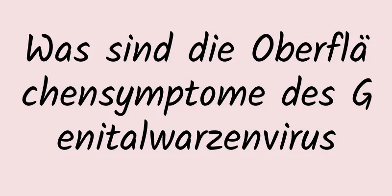 Was sind die Oberflächensymptome des Genitalwarzenvirus