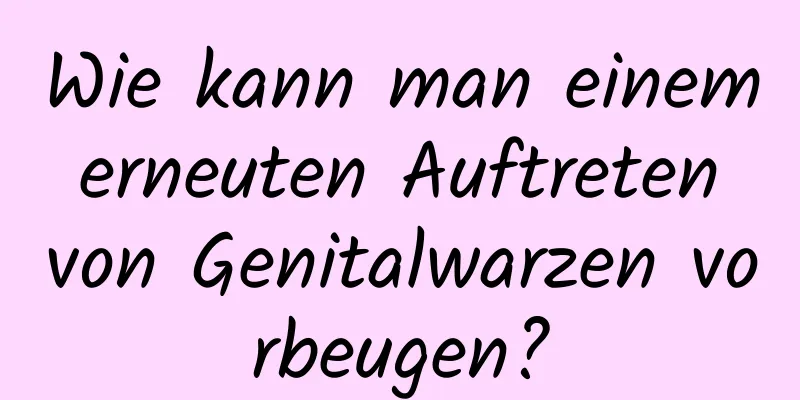 Wie kann man einem erneuten Auftreten von Genitalwarzen vorbeugen?