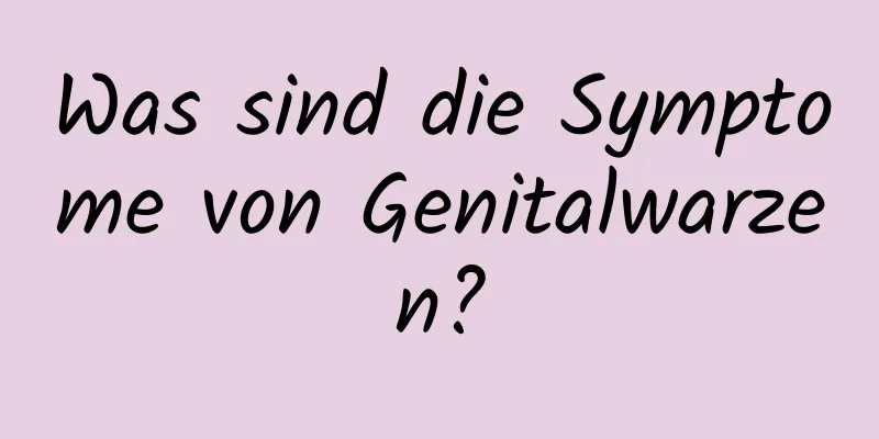 Was sind die Symptome von Genitalwarzen?