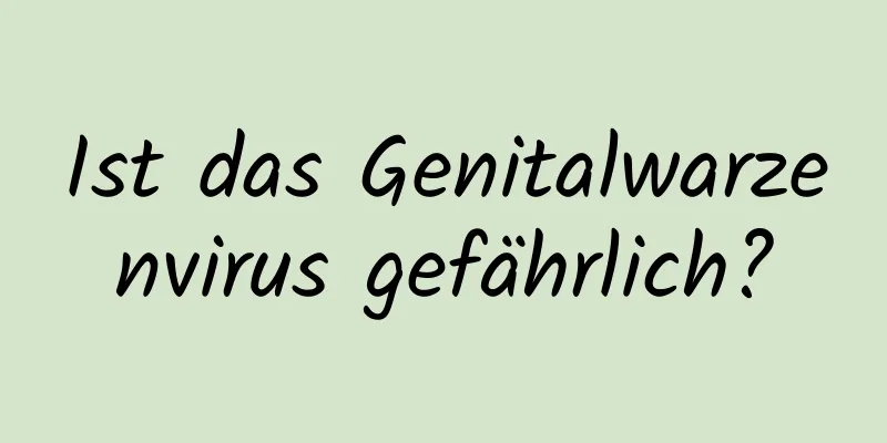 Ist das Genitalwarzenvirus gefährlich?