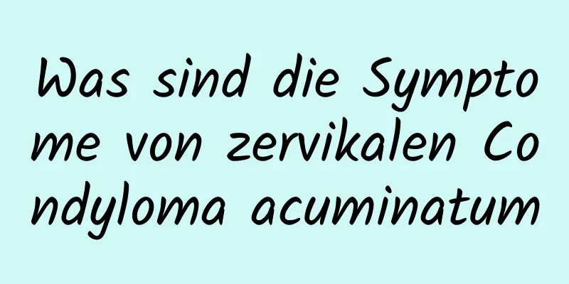 Was sind die Symptome von zervikalen Condyloma acuminatum