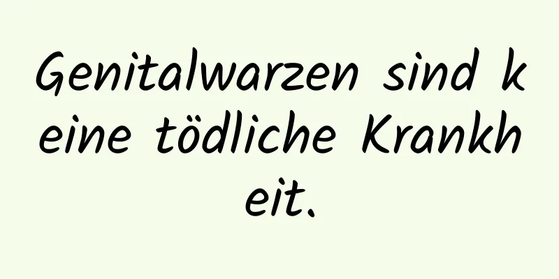 Genitalwarzen sind keine tödliche Krankheit.