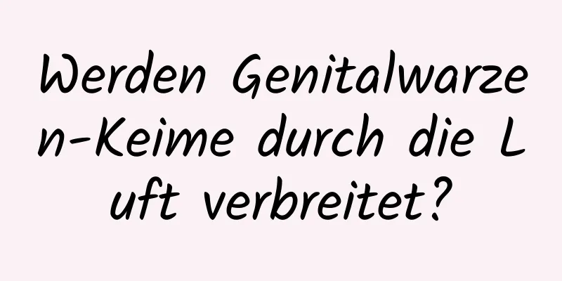 Werden Genitalwarzen-Keime durch die Luft verbreitet?